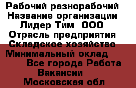 Рабочий-разнорабочий › Название организации ­ Лидер Тим, ООО › Отрасль предприятия ­ Складское хозяйство › Минимальный оклад ­ 14 000 - Все города Работа » Вакансии   . Московская обл.,Климовск г.